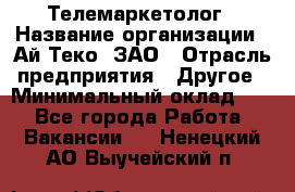 Телемаркетолог › Название организации ­ Ай-Теко, ЗАО › Отрасль предприятия ­ Другое › Минимальный оклад ­ 1 - Все города Работа » Вакансии   . Ненецкий АО,Выучейский п.